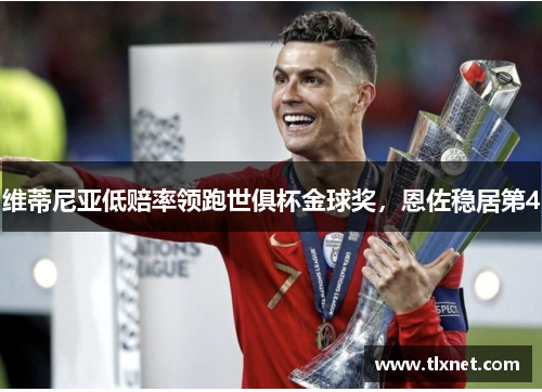 维蒂尼亚低赔率领跑世俱杯金球奖，恩佐稳居第4