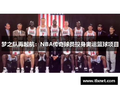 梦之队再起航：NBA传奇球员投身奥运篮球项目