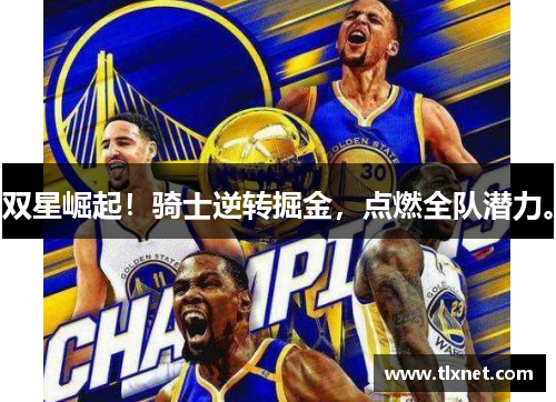 双星崛起！骑士逆转掘金，点燃全队潜力。